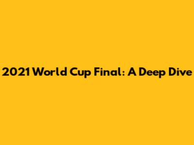 2021 World Cup Final: A Deep Dive