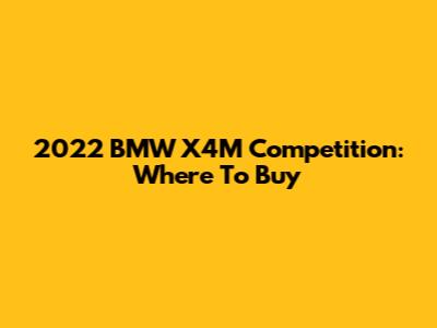 2022 BMW X4M Competition: Where To Buy