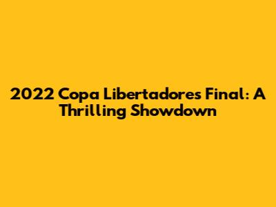 2022 Copa Libertadores Final: A Thrilling Showdown