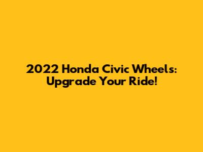 2022 Honda Civic Wheels: Upgrade Your Ride!