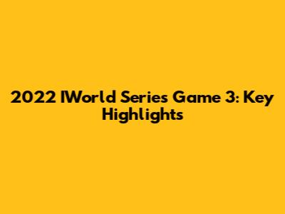 2022 IWorld Series Game 3: Key Highlights