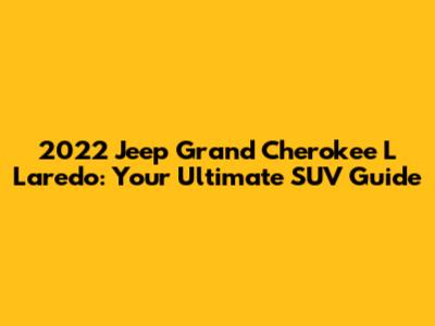 2022 Jeep Grand Cherokee L Laredo: Your Ultimate SUV Guide