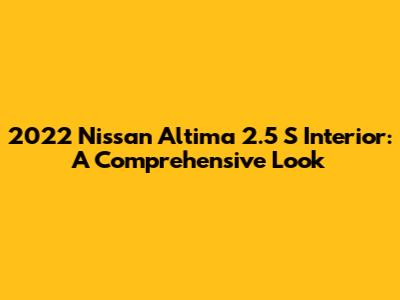 2022 Nissan Altima 2.5 S Interior: A Comprehensive Look