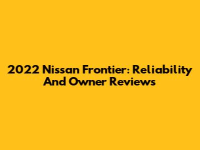 2022 Nissan Frontier: Reliability And Owner Reviews