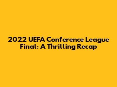 2022 UEFA Conference League Final: A Thrilling Recap