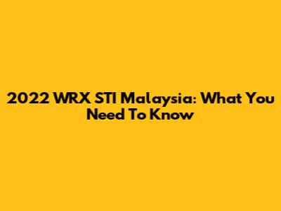 2022 WRX STI Malaysia: What You Need To Know