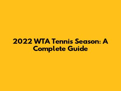 2022 WTA Tennis Season: A Complete Guide