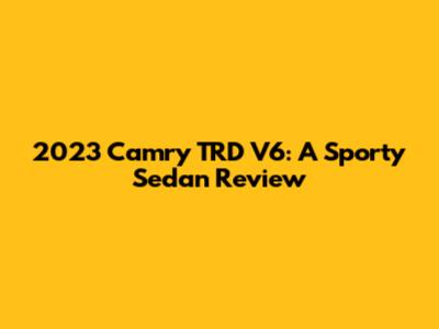 2023 Camry TRD V6: A Sporty Sedan Review