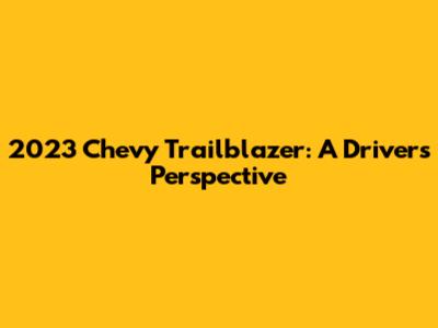 2023 Chevy Trailblazer: A Driver's Perspective