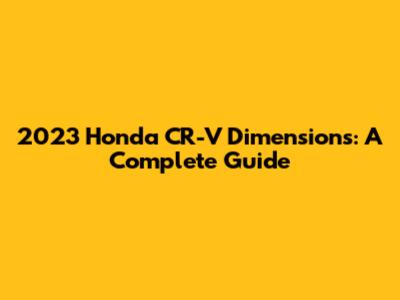 2023 Honda CR-V Dimensions: A Complete Guide