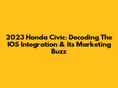 2023 Honda Civic: Decoding The IOS Integration & Its Marketing Buzz