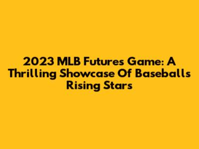 2023 MLB Futures Game: A Thrilling Showcase Of Baseball's Rising Stars