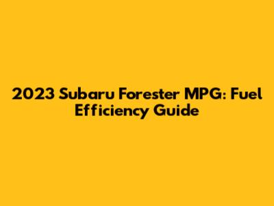 2023 Subaru Forester MPG: Fuel Efficiency Guide