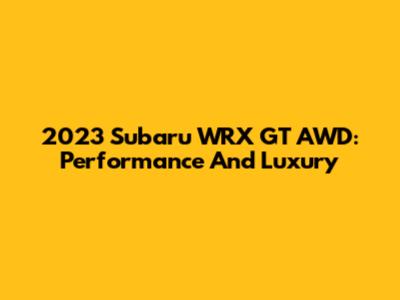 2023 Subaru WRX GT AWD: Performance And Luxury