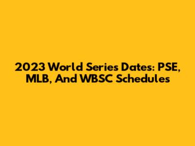 2023 World Series Dates: PSE, MLB, And WBSC Schedules