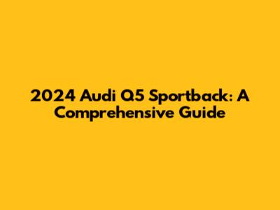 2024 Audi Q5 Sportback: A Comprehensive Guide