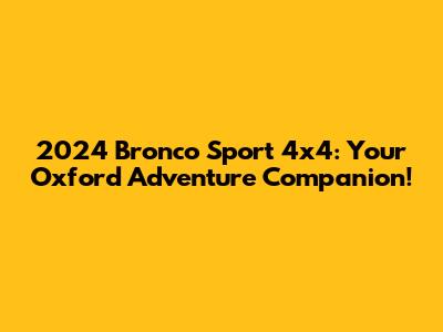 2024 Bronco Sport 4x4: Your Oxford Adventure Companion!