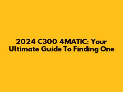 2024 C300 4MATIC: Your Ultimate Guide To Finding One