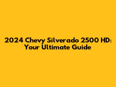 2024 Chevy Silverado 2500 HD: Your Ultimate Guide