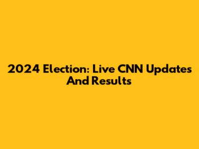 2024 Election: Live CNN Updates And Results