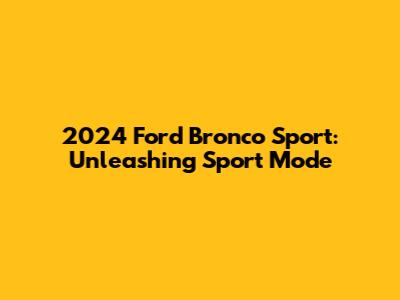 2024 Ford Bronco Sport: Unleashing Sport Mode