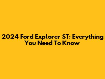2024 Ford Explorer ST: Everything You Need To Know