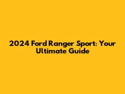 2024 Ford Ranger Sport: Your Ultimate Guide
