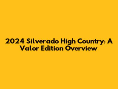 2024 Silverado High Country: A Valor Edition Overview