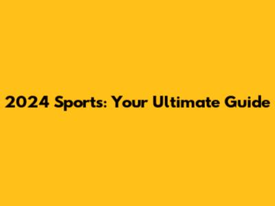 2024 Sports: Your Ultimate Guide