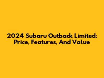 2024 Subaru Outback Limited: Price, Features, And Value