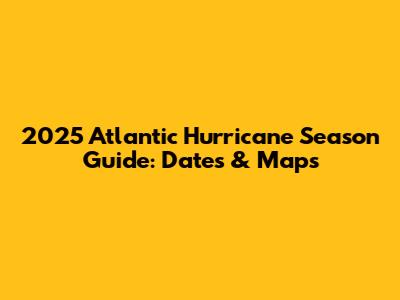 2025 Atlantic Hurricane Season Guide: Dates & Maps
