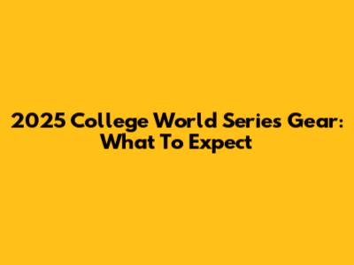 2025 College World Series Gear: What To Expect