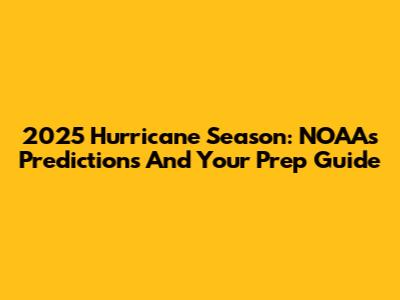 2025 Hurricane Season: NOAA's Predictions And Your Prep Guide