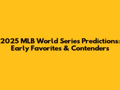 2025 MLB World Series Predictions: Early Favorites & Contenders