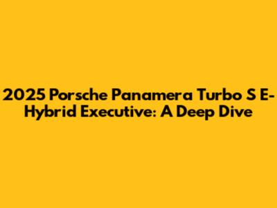 2025 Porsche Panamera Turbo S E-Hybrid Executive: A Deep Dive