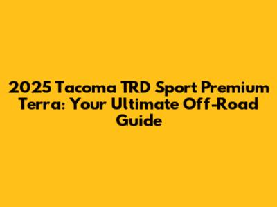 2025 Tacoma TRD Sport Premium Terra: Your Ultimate Off-Road Guide