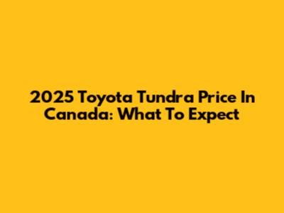 2025 Toyota Tundra Price In Canada: What To Expect