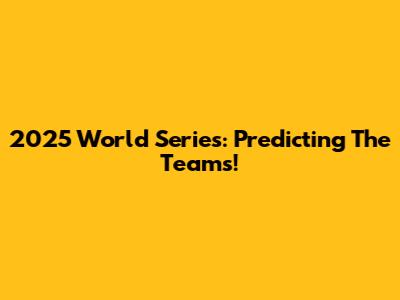 2025 World Series: Predicting The Teams!