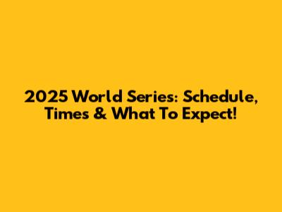 2025 World Series: Schedule, Times & What To Expect!