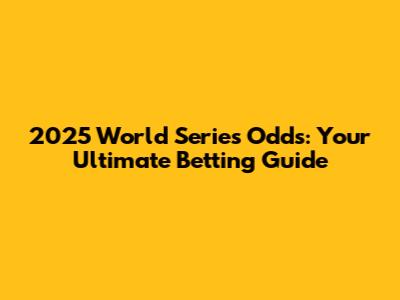 2025 World Series Odds: Your Ultimate Betting Guide