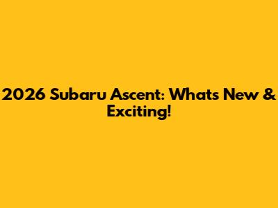 2026 Subaru Ascent: What's New & Exciting!