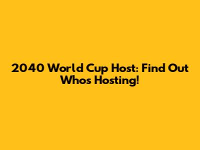 2040 World Cup Host: Find Out Who's Hosting!