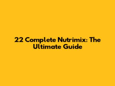 22 Complete Nutrimix: The Ultimate Guide