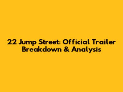 22 Jump Street: Official Trailer Breakdown & Analysis