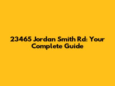 23465 Jordan Smith Rd: Your Complete Guide