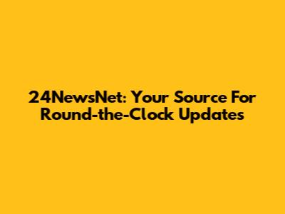 24NewsNet: Your Source For Round-the-Clock Updates