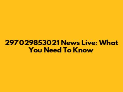 297029853021 News Live: What You Need To Know