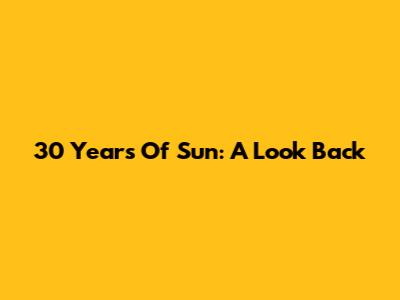 30 Years Of Sun: A Look Back