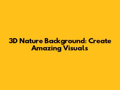 3D Nature Background: Create Amazing Visuals