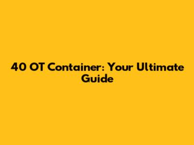 40 OT Container: Your Ultimate Guide
